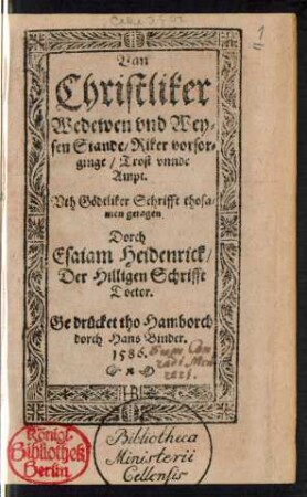 Van || Christliker || Wedewen vnd Wey=||sen Stande/ Riker vorsor=||ginge/ Trost vnnde || Ampt.|| Vth Gœdtliker Schrifft thosa=||men getagen || Dorch || Esaiam Heidenrick/|| Der Hilligen Schrifft || Doctor.||
