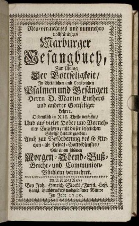 Neu-vermehrtes und nunmehro vollständiges Marburger Gesangbuch : Zur Ubung Der Gottseligkeit, In Christlichen und Trostreichen Psalmen und Gesängen Herrn D. Martin Luthers und anderer Gottseliger Lehrer. Ordentlich in XII. Theile verfasset ... ; Mit einem schönen Morgen-, Abend-, Buß-, Beicht- und Communion-Büchlein vermehret