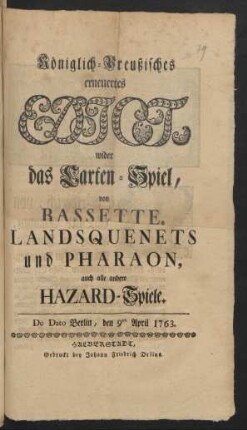 Königlich-Preußisches erneuertes Edict, wider das Carten-Spiel, von Bassette, Landsquenets und Pharaon, auch alle andere Hazard-Spiele : De Dato Berlin, den 9ten April 1763