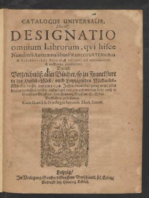 Catalogus Universalis, Hoc est: Designatio omnium Librorum, qui hisce Nundinis Autumnalibus Francofurtensibus & Lipsiensibus Anno 1648. vel novi, vel emendatiores & auctiores prodierunt. Das ist: Verzeichnüß aller Bücher/ so zu Franckfurt in der Herbst-Meß/ auch Leipzigischen Michaelis-Marckte/ dieses jetzigen 1648. Jahrs/ entweder gantz new/ oder sonsten verbessert/ wieder auffgeleget und gedruckt worden sind/ auch in Gottfried Grossens/ und Henning Grossens S. Erben Buchläden zu befinden