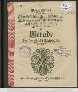 Wahrer Abdruck Des von Churfürstl. Durchl. zu Sachsen/ [et]c. Nach vorgegangener Erläuterung gnädigst confirmirten Statuti, die Succession Der Gerade bey der Stadt Leipzig betreffend