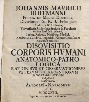 Johannis Mauricii Hoffmanni Philos. Et Medic. Doctoris ... Disquisitio Corporis Humani Anatomico-Pathologica Rationibus Et Observationibus Veterum Et Recentiorum Singulari Studio Collectis confirmata