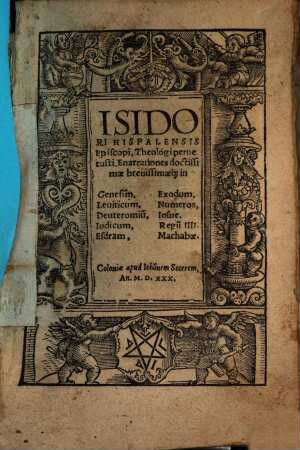 Isidori Hispalensis Episcopi, Theologi peruetusti, Enarrationes doctissimae brevissimaeq[ue] in Genesim, Exodum, Leuiticum, Numeros, Deuteronomiu[m], Iosue, Iudicum, Regum IIII. Esdram, Machabae