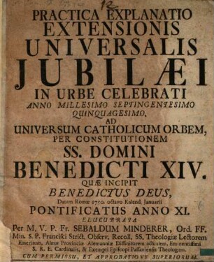 Practica explanatio Extensionis universalis Iubilaei in Urbe celebrati a. 1750 ad universum cathol. orbem per Constitutionem SS. D. Benedicti XIV.