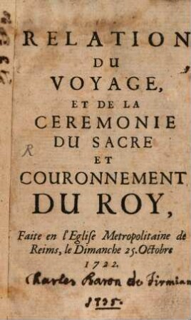 Relation Du Voyage, Et De La Ceremonie Du Sacre Et Couronnement Du Roy : Faite en l'Eglise Metropolitaine de Reims, le Dimanche 25. Octobre 1722