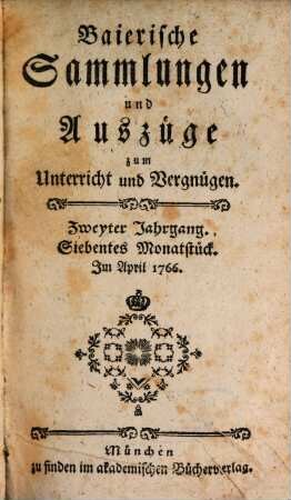 Baierische Sammlungen und Auszüge zum Unterricht und Vergnügen. 2,[2] = Monatstück 7 - 12. 1766. - S. 484 - 968