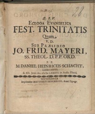 Ecologa Evangelica Fest. Trinitatis Quam V.D. Sub Praesidio Jo. Frid. Mayeri, SS. Theol. D.P.P. Ord. P.P. M. Daniel Heinricus Schacht, Lubecensis. d. XII Iunii Ao. MDC LXXXVI. in Audit. Theol.
