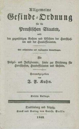 Allgemeine Gesinde-Ordnung für die Preussischen Staaten nebst den gegenseitigen Rechten und Pflichten der Herrschaften und Hausofficianten : Mit erläuternden und ergänzenden Anmerkungen ; Für Polizei- und Justizbeamte, sowie zur Belehrung für Herrschaften, Hausofficianten und Gesinde