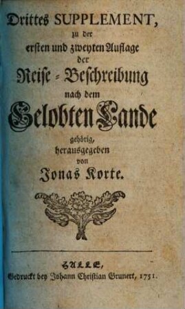 Jonas Kortens ... Reise nach dem weiland Gelobten, nun aber seit siebenzehn hundert Jahren unter dem Fluche liegenden Lande : wie auch nach Egypten, dem Berg Libanon, Syrien und Mesopotamien, [2]. Drittes Supplement zu der ersten und zweyten Auflage