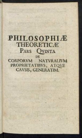 Philosophiae Theoreticae Pars Quinta De Corporum Naturalium Proprietatibus, Atque Causis, Generatim