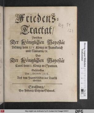 Friedens-Tractat/ Zwischen Der Königlichen Mayestät Ludwig dem XIV. König in Franckreich und Navarra/ [et]c. Und Der Königlichen Mayestät Carol dem II. König in Spanien. Geschlossen Den 7/17 Decembr. 1678 : Auß dem Frantzösischen ins Teutsch übersetzet
