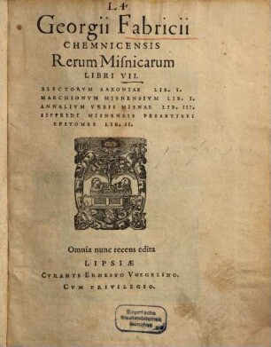Georgii Fabricii Chemnicensis Rerum Misnicarum Libri VII : Electorvm saxoniae Lib. I. Marchionvm Misnensivm Lib. I. Annalivm Vrbis Misniae Lib. III. Sifridi Misnensis Presbyteri Epitomes Lib. II.