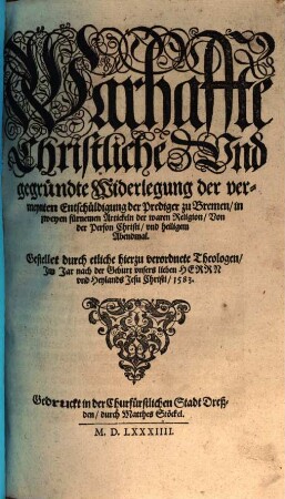 Warhaffte Christliche Vnd gegründte Widerlegung der vermeynten Entschüldigung der Prediger zu Bremen, in zweyen fürnemen Artickeln der waren Religion, Von der Person Christi, vnd heiligem Abendmal
