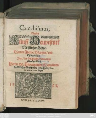 Catechismus,|| Oder die || Fünff Heuptstück || Christlicher Lehre.|| Sampt Abend/ Morgen/ vnd || Tischgebetlein.|| Jtem/ der Haußtaffel. Erkleret vnd || Außgelegt/ Durch || Herrn M. Hieronymum Mencelium/|| der löblichen Graffschafft Manßfeld/ Su-||perintendenten seligen.||