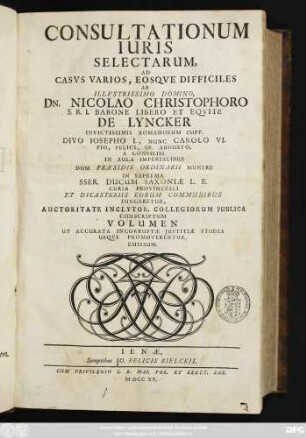 Vol. 2: Consultationum Iuris Selectarum, Ad Casvs Varios, Eosqve Difficiles Ab Illvstrissimo Domino, Dn. Nicolao Christophoro S. R. I. Barone Libero Et Eqvite De Lyncker ... Auctoritate Inclytor. Collegiorum Publica Conscriptum Volumen Ut Accurata Incorruptæ Justitiæ Studia Usqve Promoverentur, Emissum.