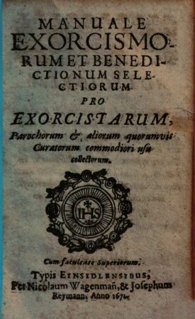 Manuale Exorcismorum Et Benedictionum Selectiorum : Pro Exorcistarum, Parochorum et aliorum quorumvis Curatorum commodiori usu collectorum