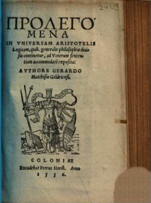 Prolegomena in vniversam Aristotelis Logicam, quib. generalis philosophiae diuisio continetur, ad Veterum sententiam accommodatè exposita: AVTHORE GERARDO Matthisio Geldriensi.