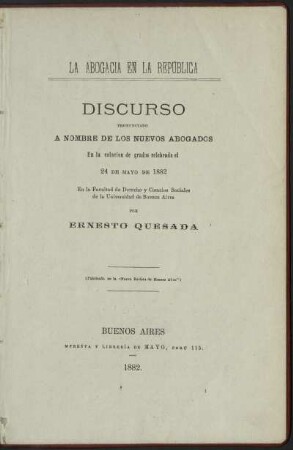 La abogacia en la República : discurso pronunciado a nombre de los nuevos abogados en la colación de grados celebrada el 24 de Mayo de 1882 ; en la Facultad de Derecho y Cienc. Soc. de la Univ. de Buenos Aires
