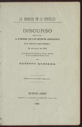 La abogacia en la República : discurso pronunciado a nombre de los nuevos abogados en la colación de grados celebrada el 24 de Mayo de 1882 ; en la Facultad de Derecho y Cienc. Soc. de la Univ. de Buenos Aires