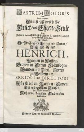 Castrum Doloris Oder Höchst-verdiente Christ-Fürstliche Denck- und Ehren-Seule Dem Jn seinem treuen Erlöser Jesu am 18. April 1701. Jahrs Hoch-Seeligst entschlaffenen Weyland Durchleuchtigsten Fürsten und Herren, Herren Henrich, Fürsten zu Nassau, ... Zu Dero stets währendem Ruhmwürdigsten Andencken Auffgerichtet
