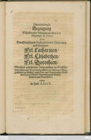 Unterthänigste Bezeugung Schuldigstes Mittleidens über den frühzeitigen sel. Hintritt Derer .... Fürstinnen ... Frl. Catharinen/ Frl. Elisabethen/ Frl. Dorotheen/ Allerseits gebohrnen Hertzoginnen zu Sachsen/ Jülich/ Cleve und Berg ... eröffnet in Hall/ A. 1663.
