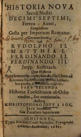 Historia Nova Seculi Nostri Decimi Septimi, Ferreo-Aurei : Complectens Gesta per Imperium Romano-Germanicum, Sub Rudolpho II. Matthia I. Ferdinando II. Ferdinando III. Impp. Austriacis. Quae Historia Supplementi quoque, sive Auctarii loco ad Epitomen Tursellinicam servire Lectoribus poterit, & propterea inscribi: Pars Secunda Historiae Tursellinicae ab Orbe condito, sive continuatio