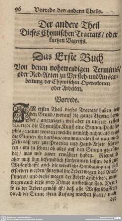 Der andere Theil Dieses Chymischen Tractats/oder kurtzen Begriffs. Das Erste Buch. Von denen notwendigen Terminis/oder Red-Arten zu Versteh- und Ausarbeitung der Chymischen Operationen oder Arbeiten.