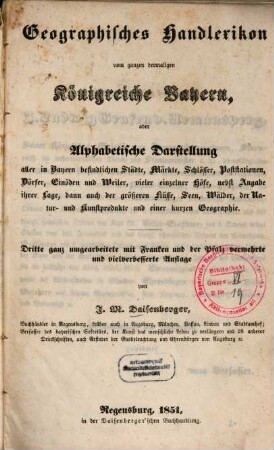Geographisches Handlexikon vom ganzen dermaligen Königreiche Bayern, oder Alphabetische Darstellung aller in Bayern befindlichen Städte, Märkte, Schlösser, Poststationen, Dörfer, Einöden und Weiler, vieler einzelner Höfe : nebst Angabe ihrer Lage, dann auch der größeren Flüsse, Seen, Wälder, der Natur- und Kunstprodukte und einer kurzen Geographie