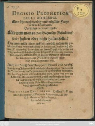 Decisio Prophetica Belli Bohemici. Eine sehr nothwendig und nützliche Frage zu diesen letzten zeiten : Darinnen decidiret wird/ Mit wem man es (das Böhmische Wesen betreffend) halten oder nicht halten solle ...