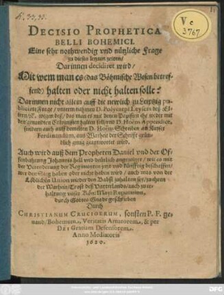 Decisio Prophetica Belli Bohemici. Eine sehr nothwendig und nützliche Frage zu diesen letzten zeiten : Darinnen decidiret wird/ Mit wem man es (das Böhmische Wesen betreffend) halten oder nicht halten solle ...