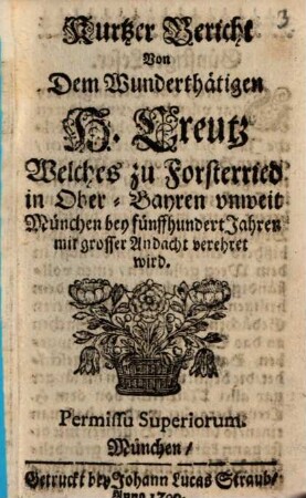 Kurtzer Bericht Von Dem Wunderthätigen H. Creutz Welches zu Forsterried in Ober-Bayren unweit München bey fünffhundert Jahren mit grosser Andacht verehret wird