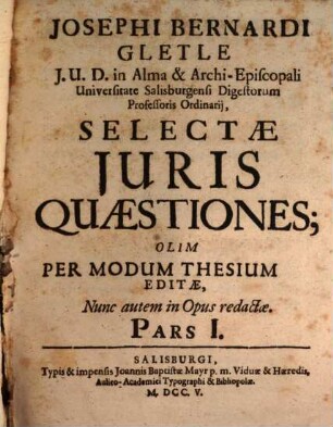 Josephi Bernardi Gletle J.U.D. In Alma & Archi-Episcopali ... Selectæ Juris Quæstiones, Pars I.