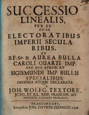 Successio Linealis, Per Se Et In Electoratibus Imperii Secularibus : Ex 2. F. 50. & Aurea Bulla Caroli Quarti Imp. Nec Non Eiusd. Et Sigismundi Imp. Bullis Specialibus. Defensa Atque Declarata