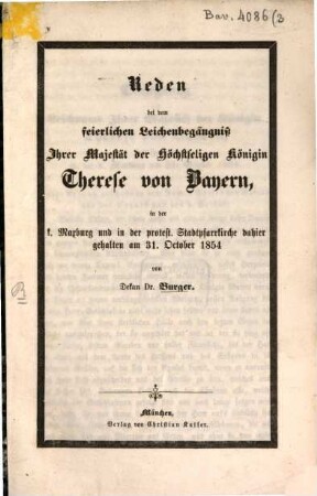 Reden bei dem feierlichen Leichenbegängniß Ihrer Majestät der Höchstseligen Königin Therese von Bayern : in der k. Maxburg und in der protest. Stadtpfarrkirche dahier