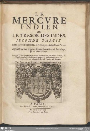 Seconde Partie. Dans laquelle est traitté des Pierres precieuses & des Perles. Ensemble de leur origine, de leur Formation, de leur usage, & de leur valeur : Avec un Traitté sommaire des autres Pierres moins précieuses; sçavoir, de l'Agathe, du laspe, du Lapis, & autres. Et mesmes des Pierres plus communes, telles que le Corail, le Crystal, l'Ambre & le Bezoard