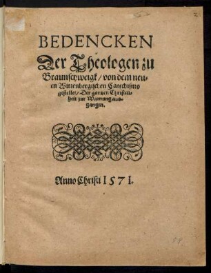 BEDENCKEN || der Theologen zu || Braunschweigk/ von dem neu=||en Wittenbergischen Catechismo || gestellet/ Der gantzen Christen=||heit zur Warnung aus=||gangen.||
