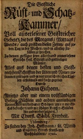 Die Geistliche Rüst- und Schatzkammer : voll auserlesener geistreicher Gebete ... Anjetzo aber mit einem vollständigen Gesang-Büchlein und andern anmuthigen Reimen ... gezieret