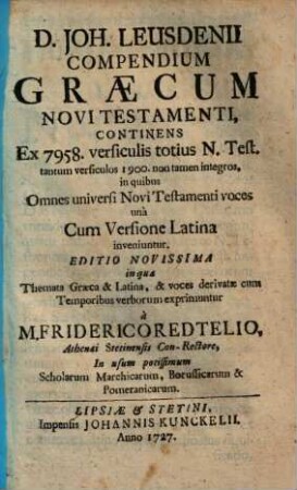 Compendium graecum novi testamenti : Continens, Ex 7959. versiculis totius N. Testamenti, Tantum versiculos 1900 ... in quibus omnes universi Novi T. voces, Una cum versione Latina, inveniuntur