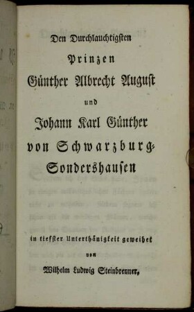 Den Durchlauchtigsten Prinzen Günther Albrecht August und Johann Karl Günther von Schwarzburg-Sondershausen in tiefster Unterthänigkeit geweihet von Wilhelm Ludwig Steinbrenner.