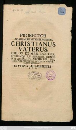 Prorector Academiae Vitembergensis, Christianus Vaterus, Philos. Et Med. Doctor, Eivsdemqe P. P. Sereniss. Principvm Anhaltin. Archiater, Nec Non Phys. Provincial. Saxon. Et Natvr. Cvrios. Collega, Civibvs Academicis S. P. D. : [P. P. Dominica II. Post Epiphan. Anno MDCCIIX.]