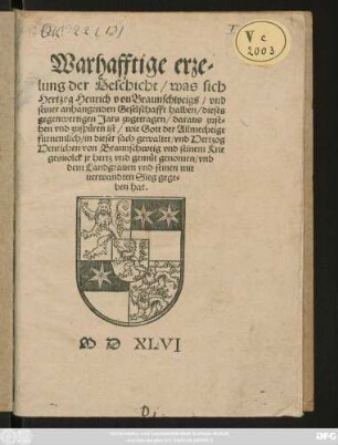 Warhafftige erze=||lung der Geschicht/ was sich || Hertzog Henrich von Braunschweigs/ vnd || seiner anhangenden Geselschafft halben/ dieses || gegenwertigen Jars zugetragen/ daraus zuse=||hen vnd zuspüren ist/ wie Gott der Allmechtige || furnemlich/ in dieser sach gewaltet/ vnd Hertzog || Henrichen von Braunschweig vnd seinem Krie||gesuolck jr hertz vnd gemüt genomen/ vnd || dem Landgrauen vnd seinen mit=||uerwandten Sieg gege=||ben hat.||
