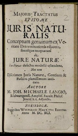 Maioris Tractatus Epitome Iuris Naturalis : Conceptum genuinum ex Veritate Determinationis educens, simulque receptarum de Iure Naturae hypothesiōn defectus modeste ostendens, Nec non Discrimen Iuris Naturae, Gentium & Positivi planissimum indicans