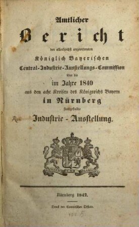 Amtlicher Bericht der K. Bayer. Central - Industrie - Ausstellungs : Commission über die im J. 1840 aus den acht Kreisen des Königreichs Bayern in Nürnberg Stattgehabte Industrie - Ausstallung