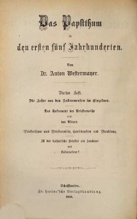 Das Papstthum in den ersten fünf Jahrhunderten, 4. Die Lehre von den Sakramenten im Einzelnen : das Sakrament der Priesterweihe und des Altars. Priesterthum und Priesterwürde, Consekration und Wandlung. Ist der katholische Priester ein Zauberer und Eskamoteur? Mit steter Berücksichtigung und Widerlegung der Schrift eines "evangelischen Christen": "Gottes Wort und Menschenwort"
