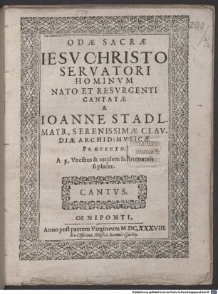 ODAE SACRAE IESV CHRISTO SERVATORI HOMINVM NATO ET RESVRGENTI CANTATAE A IOANNE STADLMAYR, SERENISSIMAE CLAVDIAE ARCHID: MVSICAE PRAEFECTO. A 5. Vocibus & totidem Instrumentis si placet