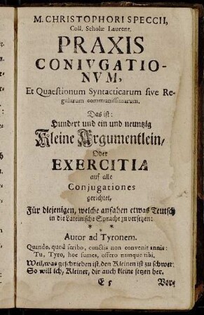 M. Christophori Speccii, coll. Scholæ Laurent. Praxis Coniugationum, et Quastionum Syntactiarum sive Regularum communissimarum. Das ist: Hundert und ein und neunzig kleine Argumentlein, Oder Exercitia auf alle Conjugationes gerichtet,[...]