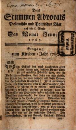 Stummer Advocat auf das Jahr ... oder fortgesetzte Vertheidigung der heil. catholischen Religion gegen die protestantischen Scribenten heutiger Tagen : mit angehengten politischen Betrachtungen über jetz lauffende Welt-Begebenheiten, und Einleitung zu allen Gattungen der Wissenschaften. 1765