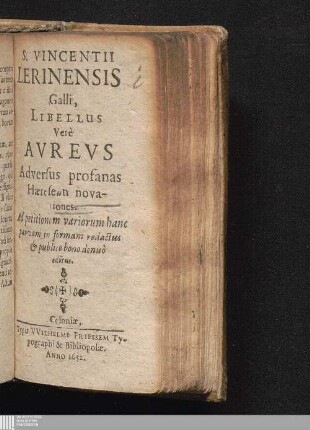 S. Vincentii Lerinensis Galli, Libellus Verè Avrevs Adversus profanas Hæreseōn novationes : Ad petitionem variorum hanc parvam in formam redactus & publico bono denuò editus