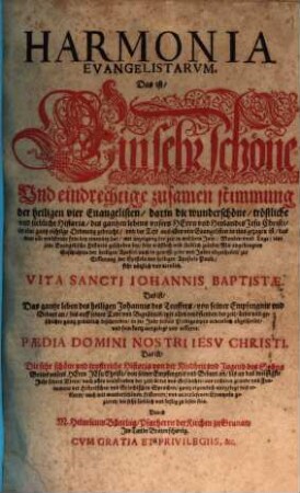 Harmonia Evangelistarum. Das ist, Ein sehr schöne Und eindrechtige zusamen stimmung der heiligen vier Evangelisten : darin die wunderschöne, tröstliche und liebliche Historia, des gantzen lebens unsers Herrn und Heylandes Jesu Christi, in eine gantz richtige Ordnung gebracht, und der Text aus allen vier Evangelisten in eins gezogen ist ... Vita Sancti Johannis Baptistae. Das ist, Das gantze leben des heiligen Johannis des Teuffers, von seiner Empfengnis und Geburt an, bis auff seinen Todt und Begräbnis ... Paedia Domini Nostri Jesu Christi. Das ist, Die sehr schöne und trostreiche Historia von der Kindheit und Jugend des Sohns Gottes unsers Herrn Jesu Christi, von seiner Empfengnis und Geburt an, bis an das dreissigste Jahr seines Alters ..., 1