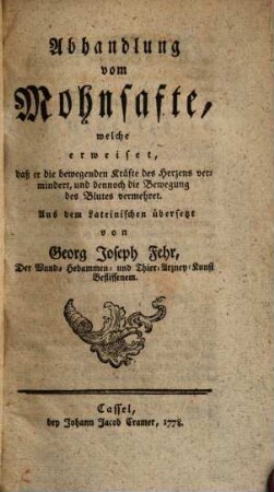 Abhandlung vom Mohnsafte, welche erweiset, daß er die bewegenden Kräfte des Herzens vermindert und dennoch die Bewegung des Blutes vermehret. : aus dem Lateinischen übers.